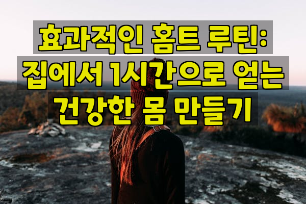 효과적인 홈트 루틴: 집에서 1시간으로 얻는 건강한 몸 만들기