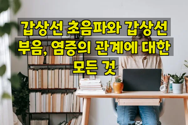 갑상선 초음파와 갑상선 부음, 염증의 관계에 대한 모든 것