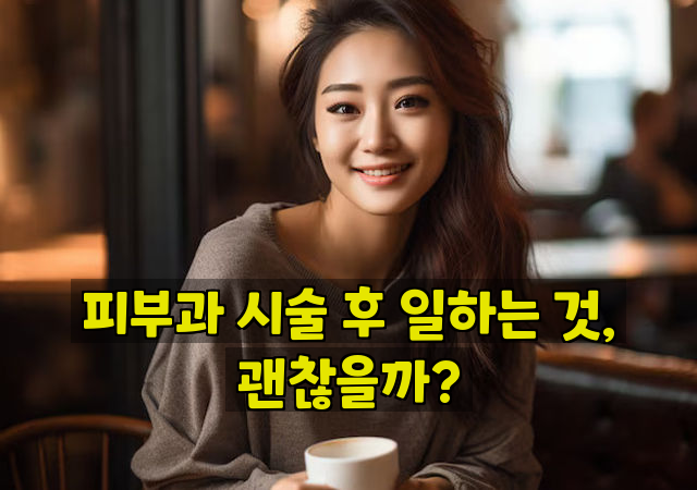 피부과 시술 후 일하는 것, 괜찮을까?